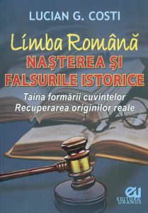 Lucian Costi Limba romana Nasterea si falsurile istorice Taina formarii cuvintelor Recuperarea originilor reale